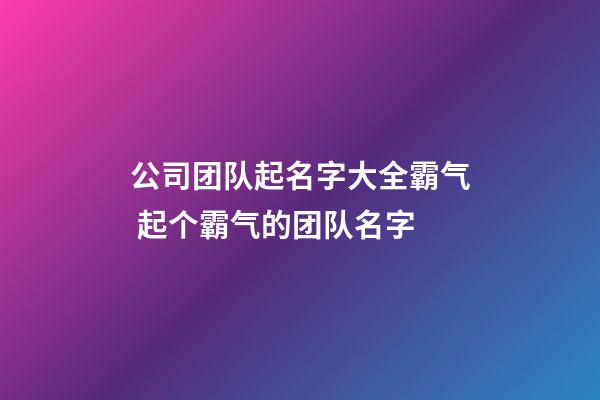 公司团队起名字大全霸气 起个霸气的团队名字-第1张-公司起名-玄机派